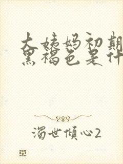 大姨妈初期血是黑褐色是什么原因