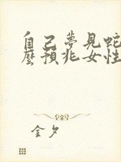 自己梦见蛇是什么预兆女性周公解梦