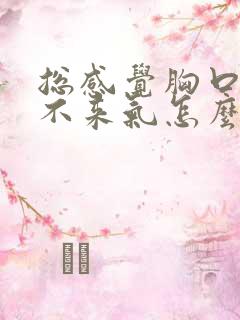 总感觉胸口闷上不来气怎么回事