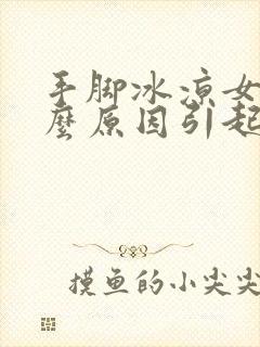 手脚冰凉女性什么原因引起的