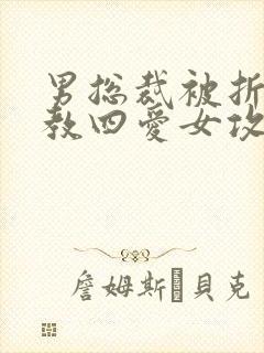 男总裁被折磨调教四爱女攻文