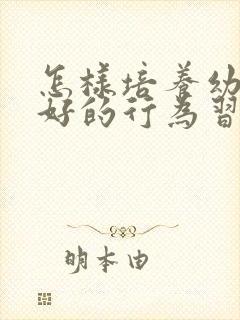 怎样培养幼儿良好的行为习惯