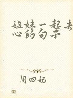 姐妹一起去玩开心的句子