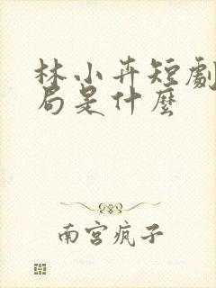 林小卉短剧大结局是什么