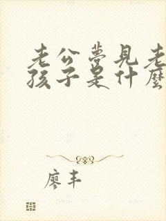 老公梦见老婆生孩子是什么征兆