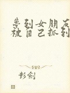 梦到女朋友出轨被自己抓到了