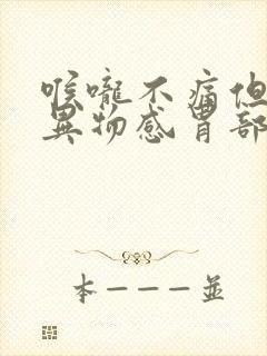 喉咙不痛但又有异物感胃部感觉不消化