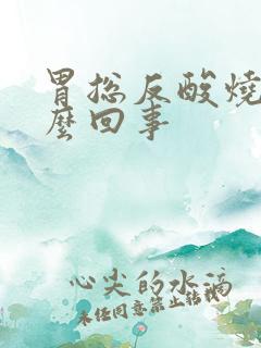 胃总反酸烧心怎么回事