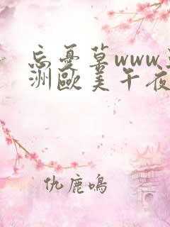 忘忧草www亚洲欧美午夜精品