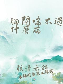 胸闷喘不过气是什么病