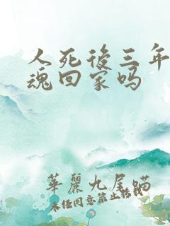 人死后三年内灵魂回家吗