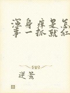 浑身痒是怎么回事一抓就红还有咯哒