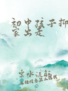 初中孩子抑郁离家出走