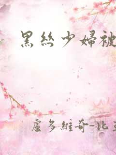 黑丝少妇被爆操