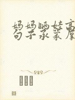 妈妈晒娃高情商句子承蒙厚爱