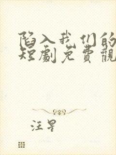 陷入我们的热恋短剧免费观看