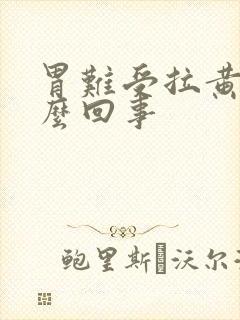 胃难受拉黄水怎么回事