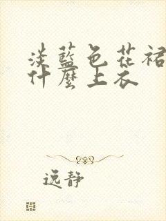 淡蓝色花裙子配什么上衣