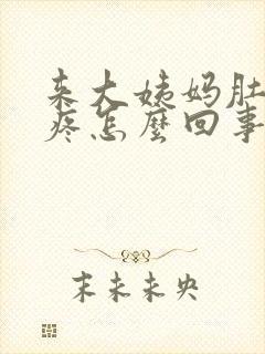 来大姨妈肚子好疼怎么回事