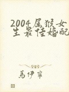 2004属猴女生最佳婚配属相