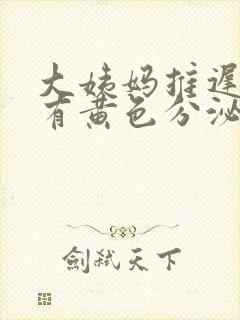 大姨妈推迟7天有黄色分泌物是怎么回事