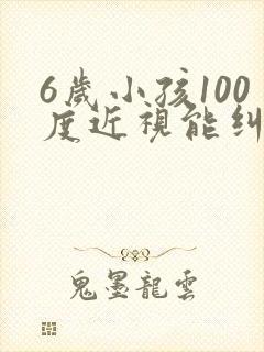 6岁小孩100度近视能纠正过来吗?