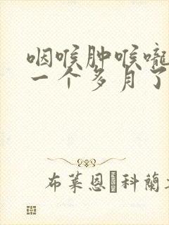 咽喉肿喉咙嘶哑一个多月了