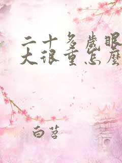 二十多岁眼袋很大很重怎么办啊