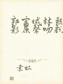 郭富城林熙蕾电影原声吻戏