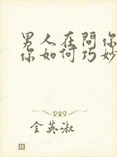 男人在问你干嘛你如何巧妙的回答