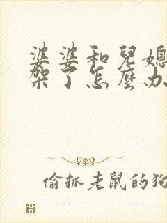 婆婆和儿媳妇吵架了怎么办