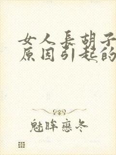 女人长胡子什么原因引起的