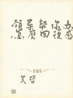 领导帮你办完事,怎么回复感谢