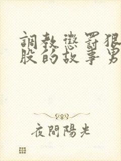 调教惩罚狠打屁股的故事男男训诫