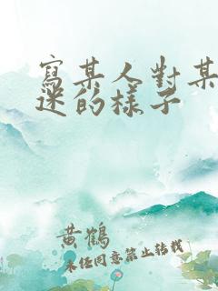 写某人对某事入迷的样子