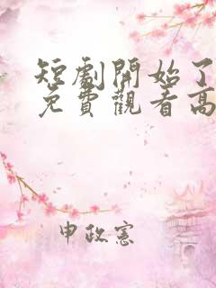 短剧开始了全集免费观看高清