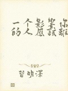 一个影响你情绪的人应该离开吗