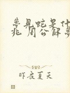 梦见蛇是什么预兆 周公解梦 女性