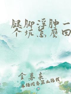 腿脚浮肿一按一个坑怎么回事