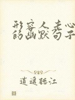 形容人老心不老的幽默句子