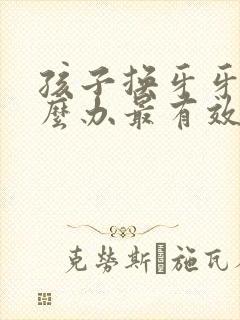 孩子换牙牙疼怎么办最有效的方法