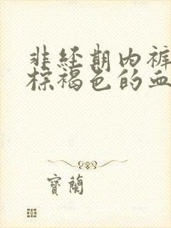 非经期内裤上有棕褐色的血怎么办