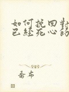 如何挽回对自己已经死心的女友