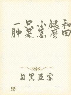 一只小腿和脚浮肿是怎么回事