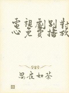 电视剧别对我动心免费播放