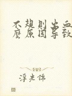 不规则出血是什么原因导致的非经期有异味