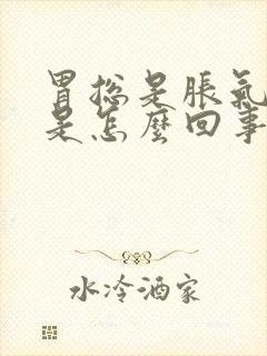 胃总是胀气打嗝是怎么回事