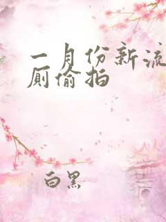 一月份新流出女厕偷拍