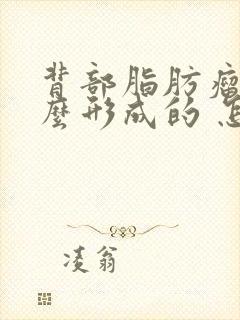 背部脂肪瘤是怎么形成的 怎样消除脂肪瘤