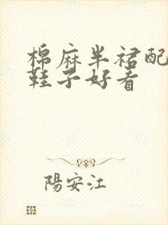 棉麻半裙配什么鞋子好看